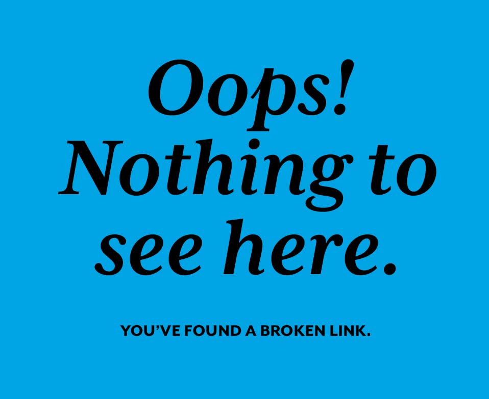 Oops! Nothing to see here. You've found a broken link.